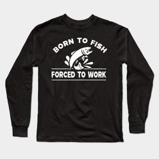 Fishing - Born to fish forced to work Long Sleeve T-Shirt